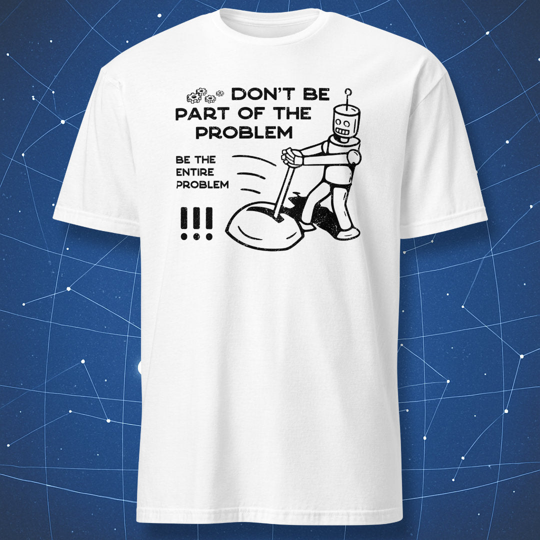 funny tech T-shirt on white background with black robot drawing and text “Be the entire problem”