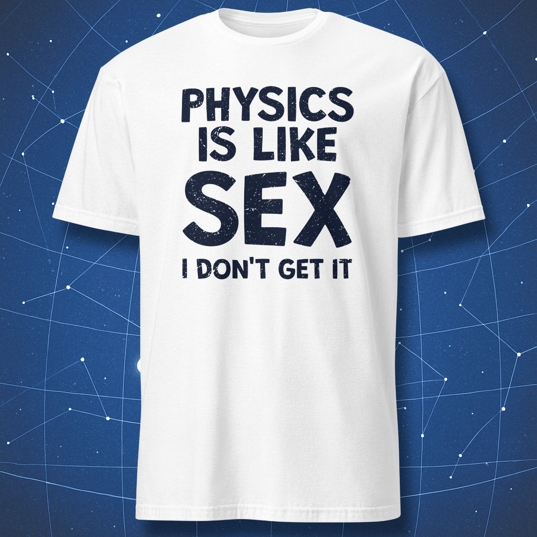 funny physics joke T-shirt on white background with bold black typography saying “Physics is like sex I don’t get it”