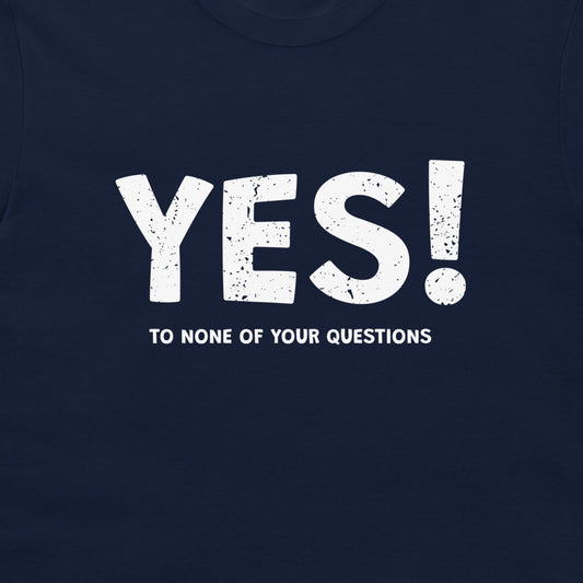 A close-up of a navy blue t-shirt featuring a distressed white graphic print that reads 'YES!' in large letters, with the phrase 'TO NONE OF YOUR QUESTIONS' printed below it.