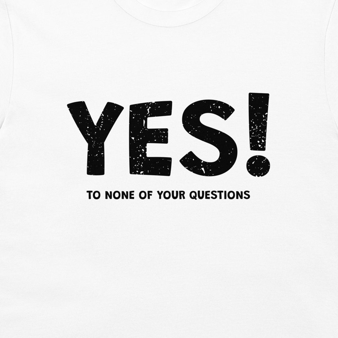 White t-shirt with a bold black graphic print reading 'YES!' in a distressed stencil font, with the phrase 'TO NONE OF YOUR QUESTIONS' printed underneath in a solid black sans-serif font.