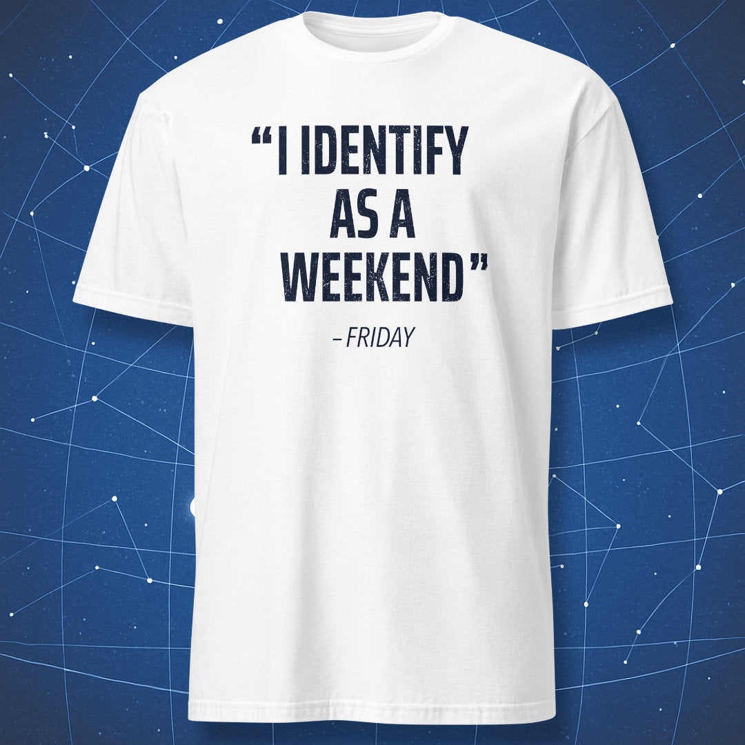 White shirt with black text quote “I identify as a weekend – Friday” minimalist humor tee.