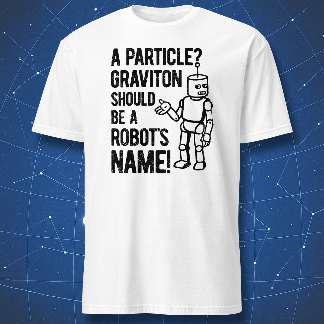 Robot science joke T-shirt with black text ‘A particle? Graviton should be a robot’s name,’ minimalist design on white shirt.