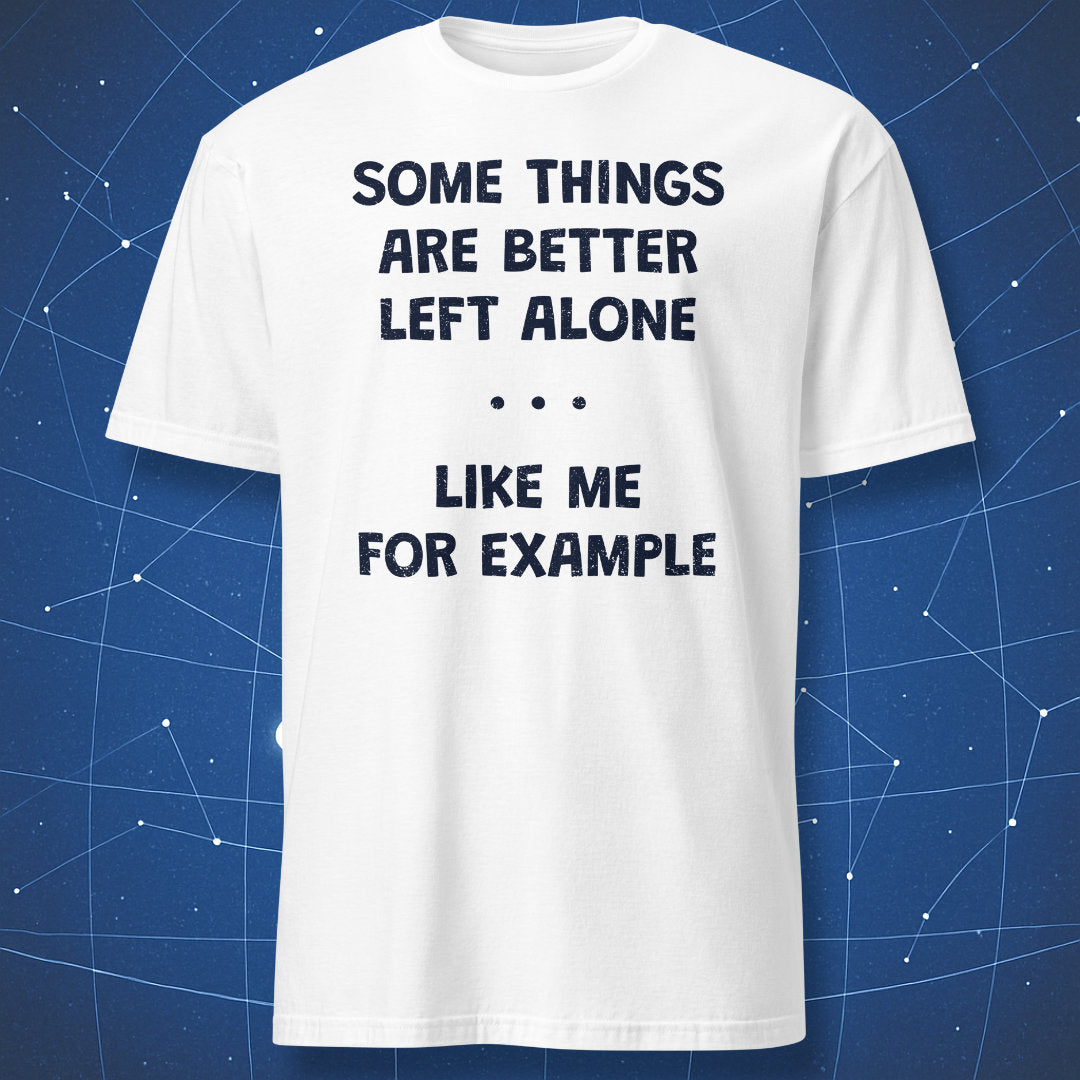 White t-shirt with “Some Things Are Better Left Alone Like Me For Example” minimalist humor design