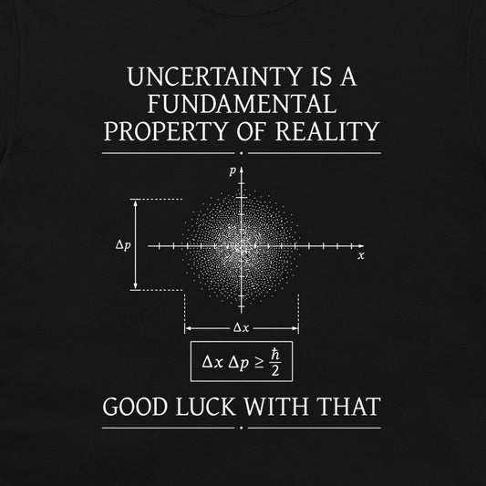 A black graphic t-shirt featuring white text and a physics diagram. The text reads 'UNCERTAINTY IS A FUNDAMENTAL PROPERTY OF REALITY' at the top and 'GOOD LUCK WITH THAT' at the bottom, surrounding a central uncertainty principle diagram.