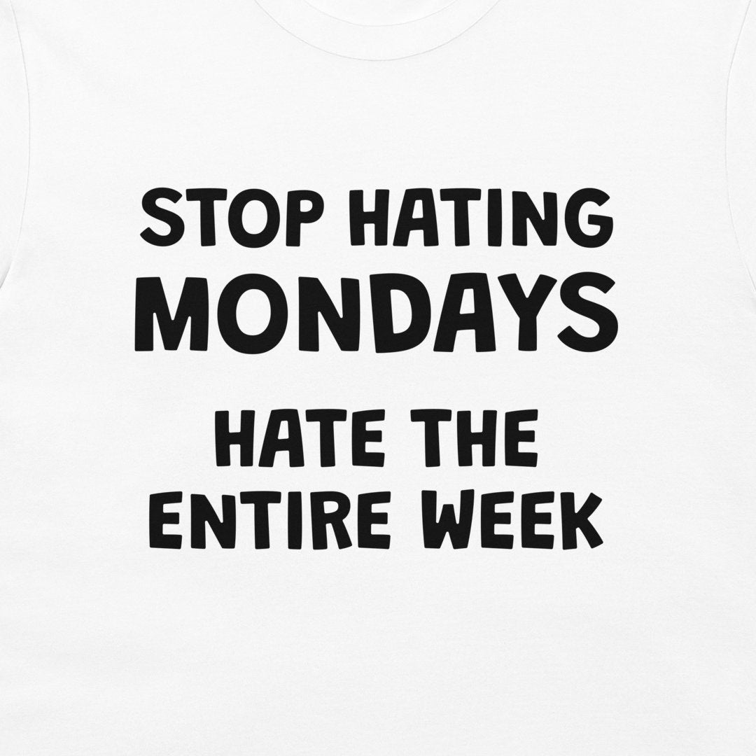 Close-up of Stop Hating Mondays Hate the Entire Week quote on white T-shirt