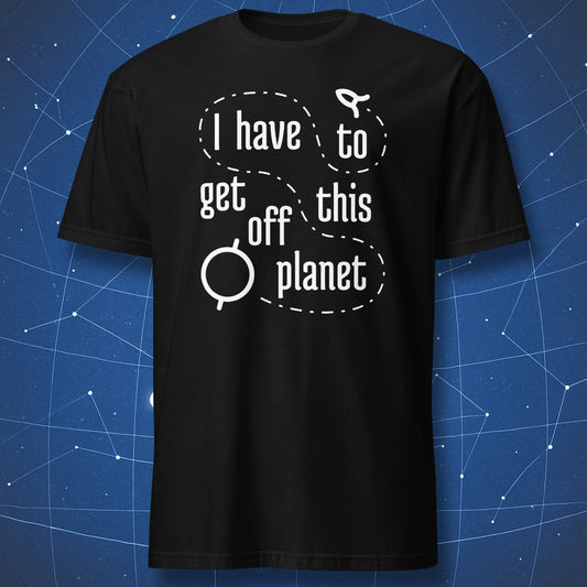 “I have to get off this planet” T-shirt — minimalist white line design with orbital paths and spaceship.