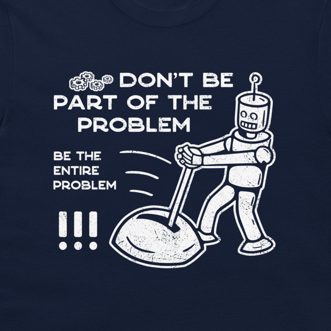 A navy blue t-shirt featuring a white distressed graphic print with the text 'DON'T BE PART OF THE PROBLEM BE THE ENTIRE PROBLEM' and an illustration of a cartoon robot pushing a vacuum cleaner.