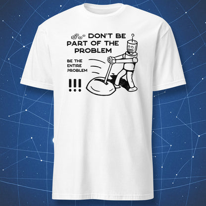 funny tech T-shirt on white background with black robot drawing and text “Be the entire problem”