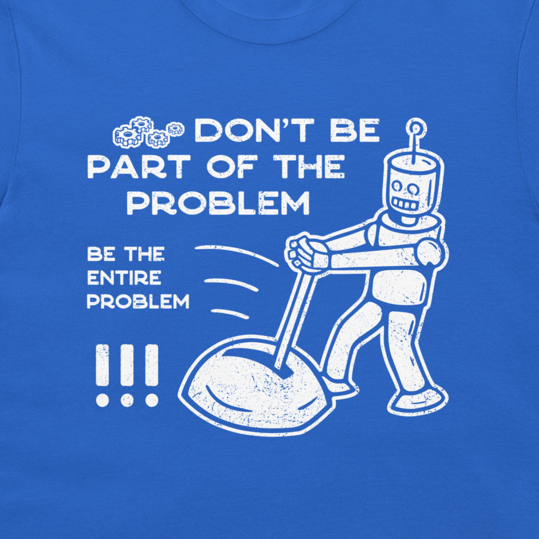 A close-up of a royal blue t-shirt featuring a white distressed graphic print with the text 'DON'T BE PART OF THE PROBLEM BE THE ENTIRE PROBLEM' and an illustration of a robot pushing a lawn mower.