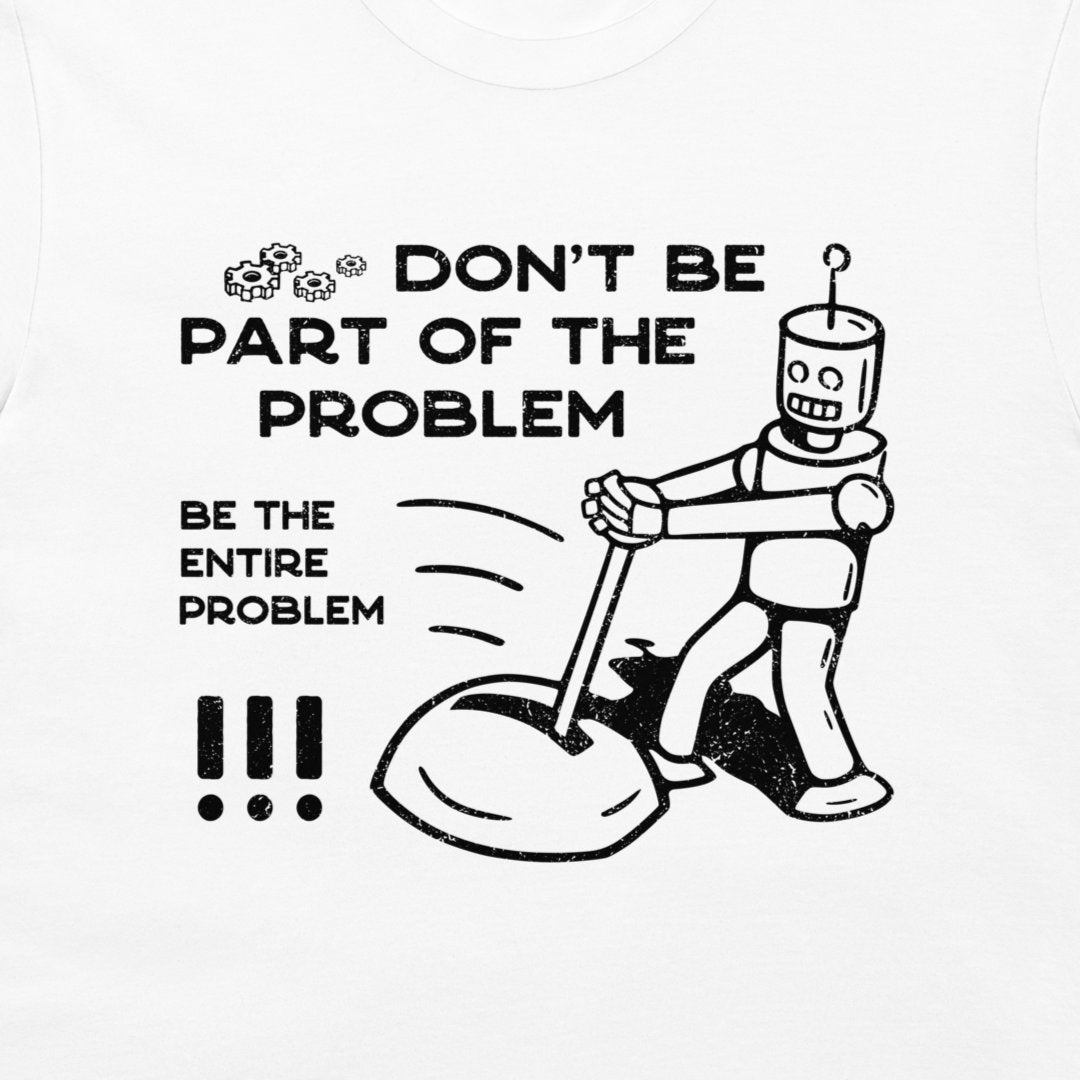 White crewneck t-shirt featuring a black graphic print of a cartoon robot pushing a trash can with the text 'DON'T BE PART OF THE PROBLEM' and 'BE THE ENTIRE PROBLEM'.