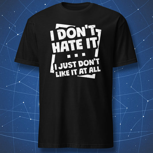 funny sarcastic T-shirt on black fabric with bold white text “I Don’t Hate It I Just Don’t Like It at All”