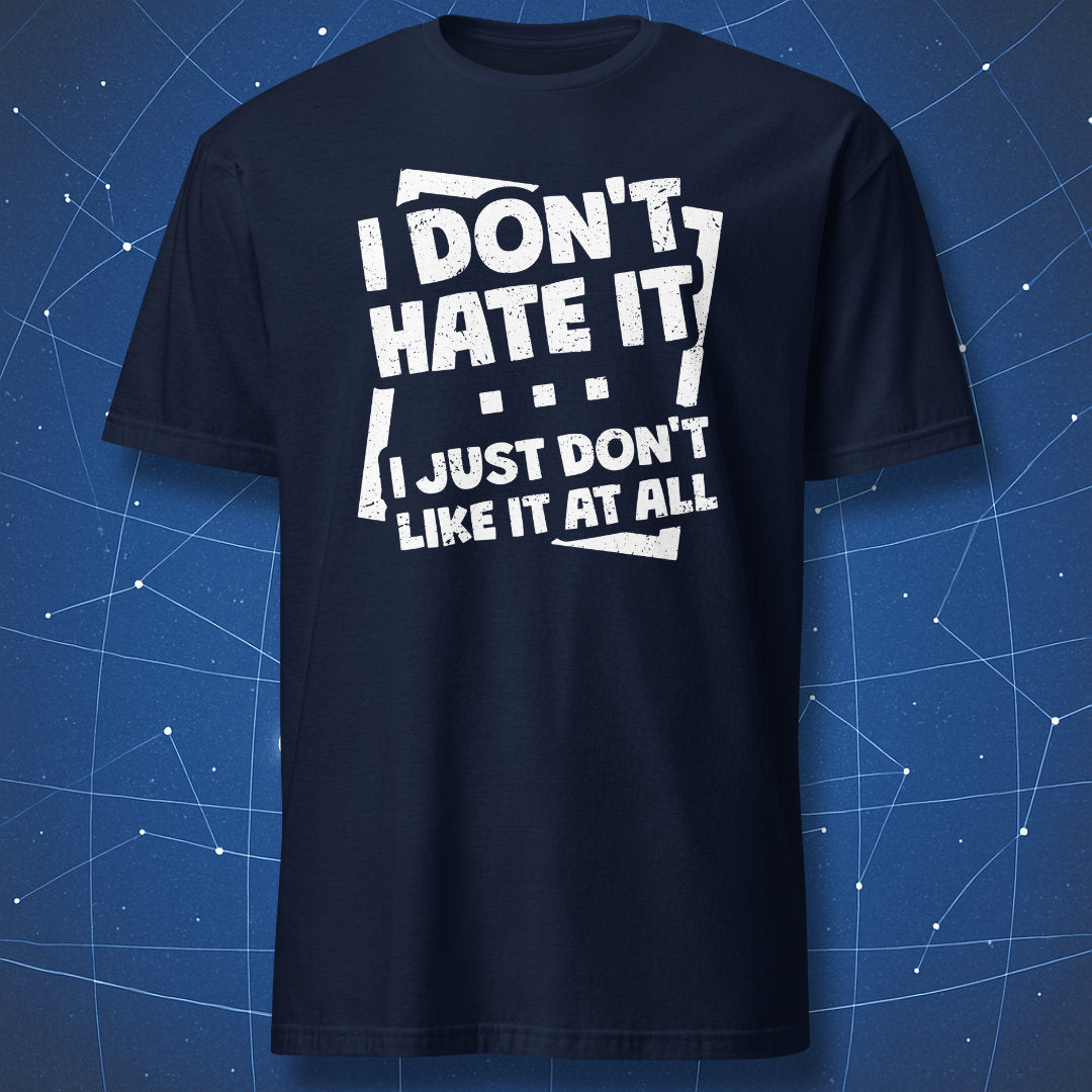 humor quote T-shirt on navy background with white distressed typography saying “I Don’t Hate It I Just Don’t Like It at All”