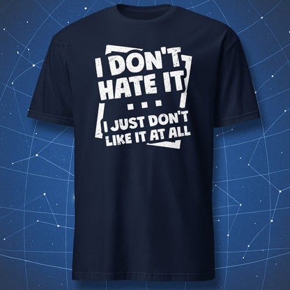 humor quote T-shirt on navy background with white distressed typography saying “I Don’t Hate It I Just Don’t Like It at All”