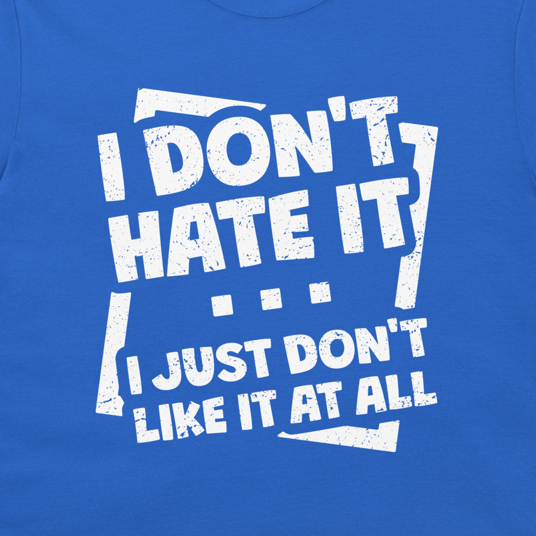 I Don't Hate It - T-Shirt