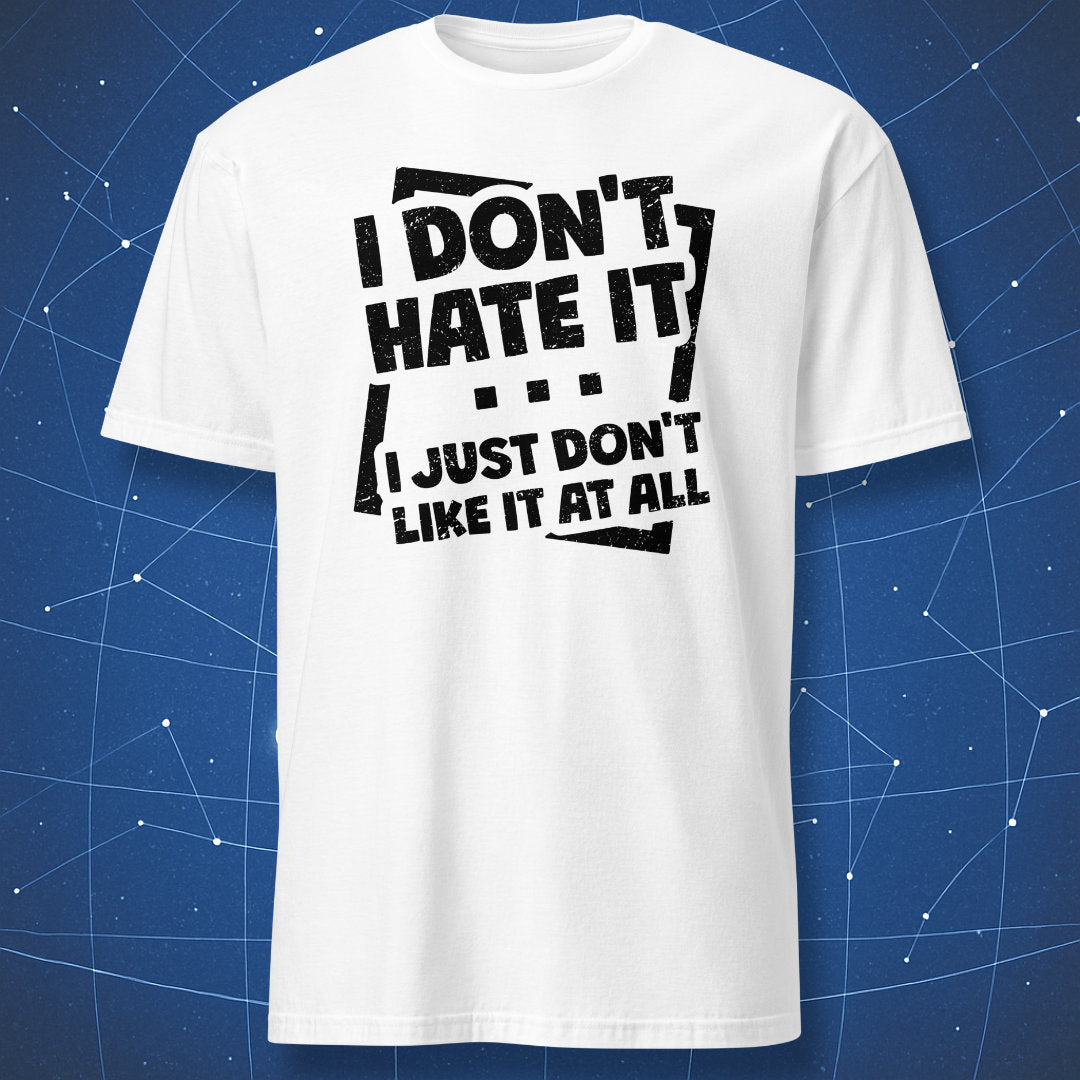 humorous quote T-shirt on white fabric with black distressed lettering that reads “I Don’t Hate It I Just Don’t Like It at All”