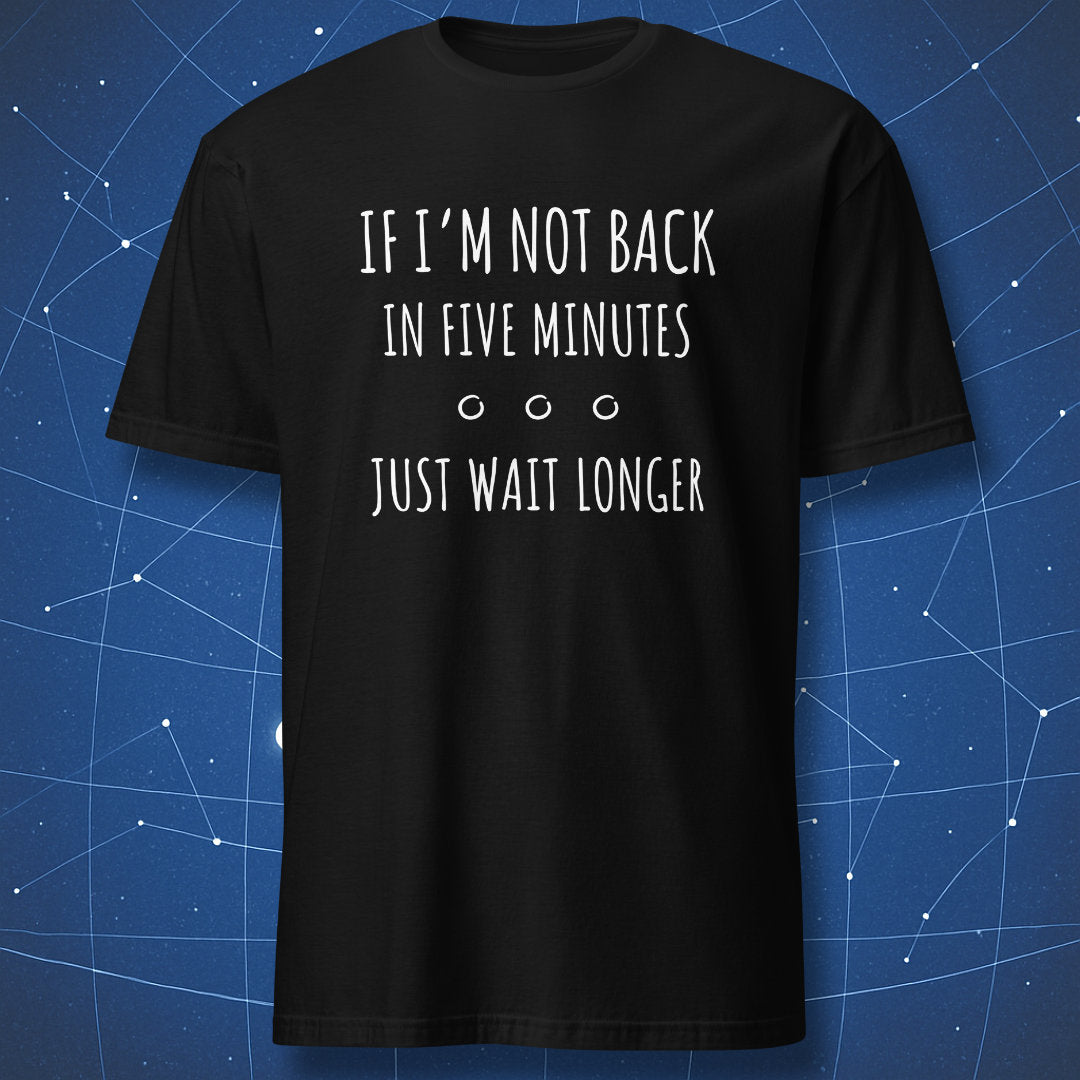 funny patience T-shirt on black fabric with white text “If I’m Not Back in Five Minutes Just Wait Longer” and small circular dots design