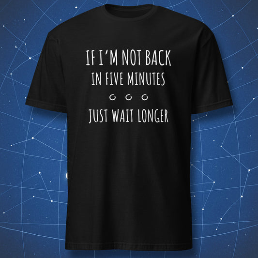 funny patience T-shirt on black fabric with white text “If I’m Not Back in Five Minutes Just Wait Longer” and small circular dots design