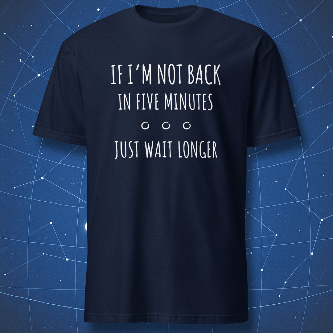 sarcastic humor T-shirt on navy background featuring minimal white typography “If I’m Not Back in Five Minutes Just Wait Longer”