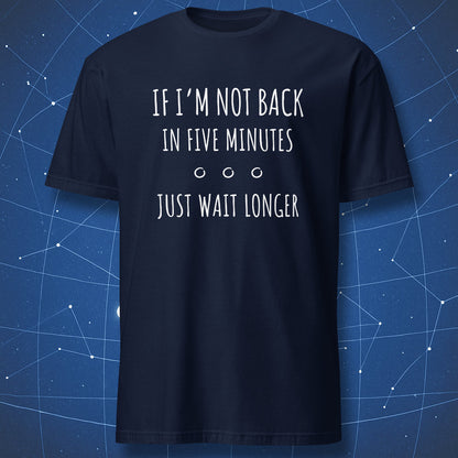 sarcastic humor T-shirt on navy background featuring minimal white typography “If I’m Not Back in Five Minutes Just Wait Longer”