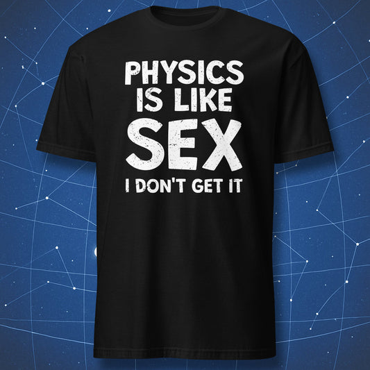 funny physics T-shirt on black fabric with bold white text “Physics is like sex I don’t get it” in distressed lettering