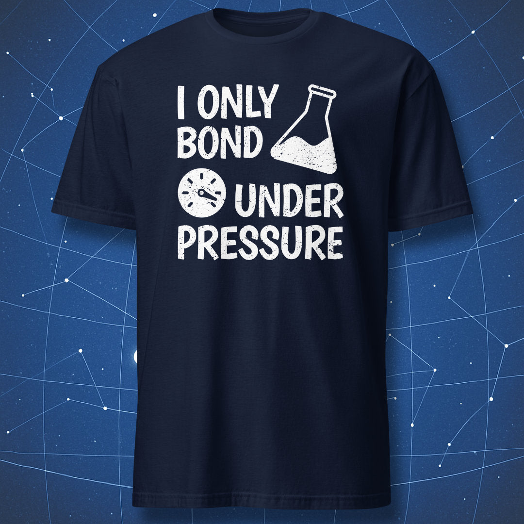 clever science humor T-shirt on navy blue fabric showing the phrase “I Only Bond Under Pressure” with a white beaker and pressure gauge icon