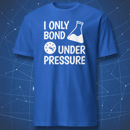 funny chemistry T-shirt on royal blue background featuring the words “I Only Bond Under Pressure” in white chalk-style text with lab beaker graphic