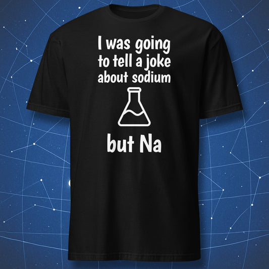 Black T-shirt with white text “I was going to tell a joke about sodium but Na” and a chemistry flask graphic.