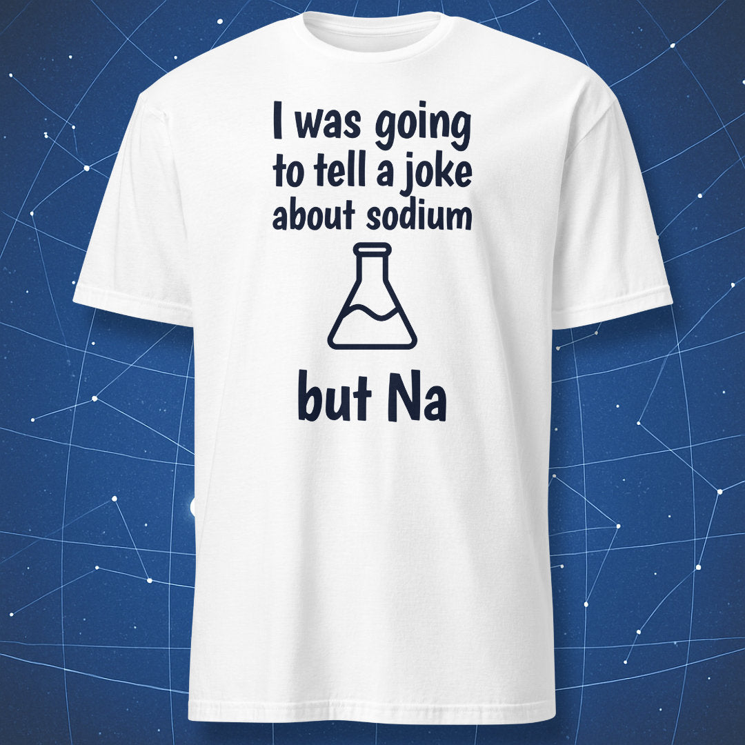 White T-shirt with black text “I was going to tell a joke about sodium but Na” and simple beaker graphic.