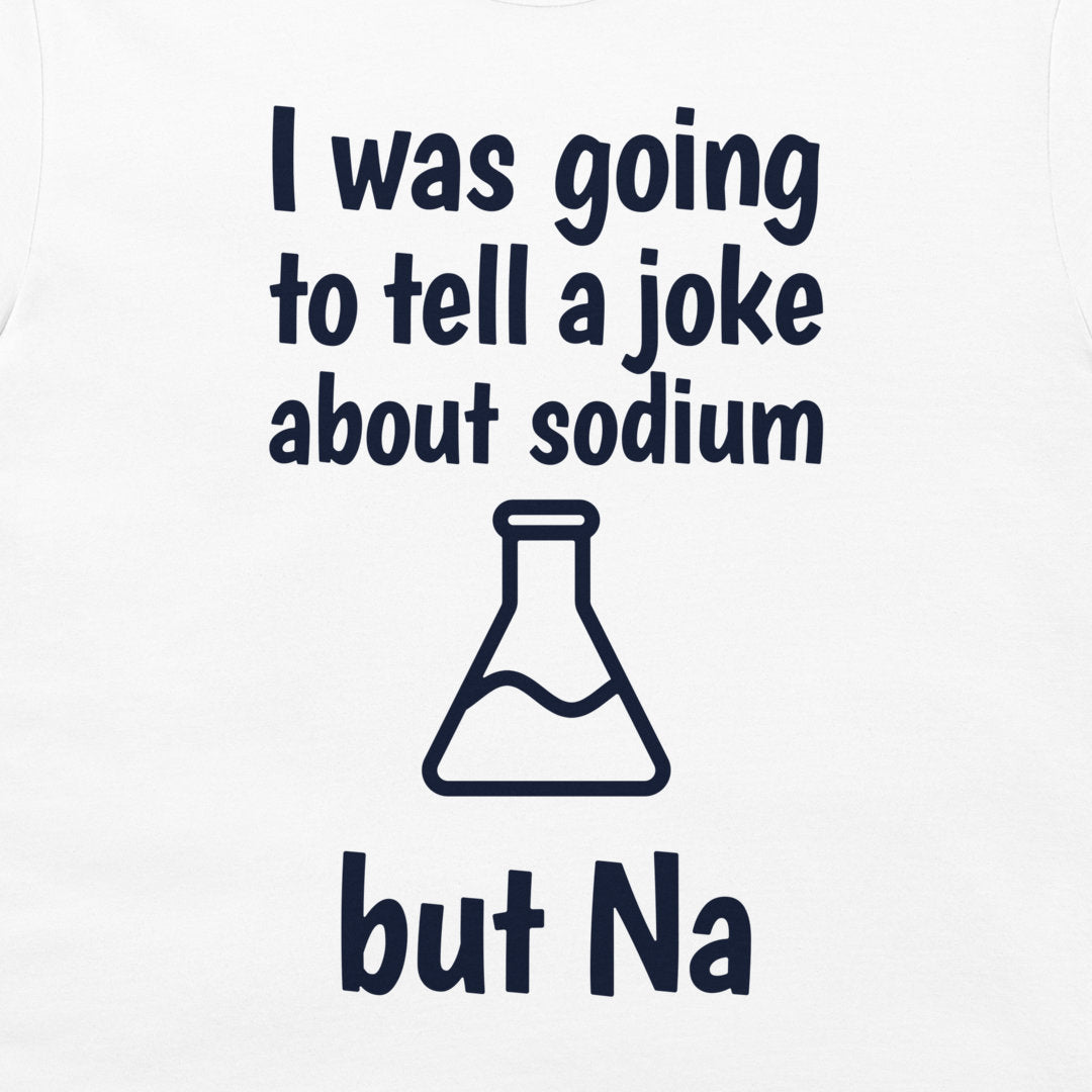 White t-shirt featuring a dark navy blue graphic print with the text 'I was going to tell a joke about sodium but Na' and a simple beaker outline.