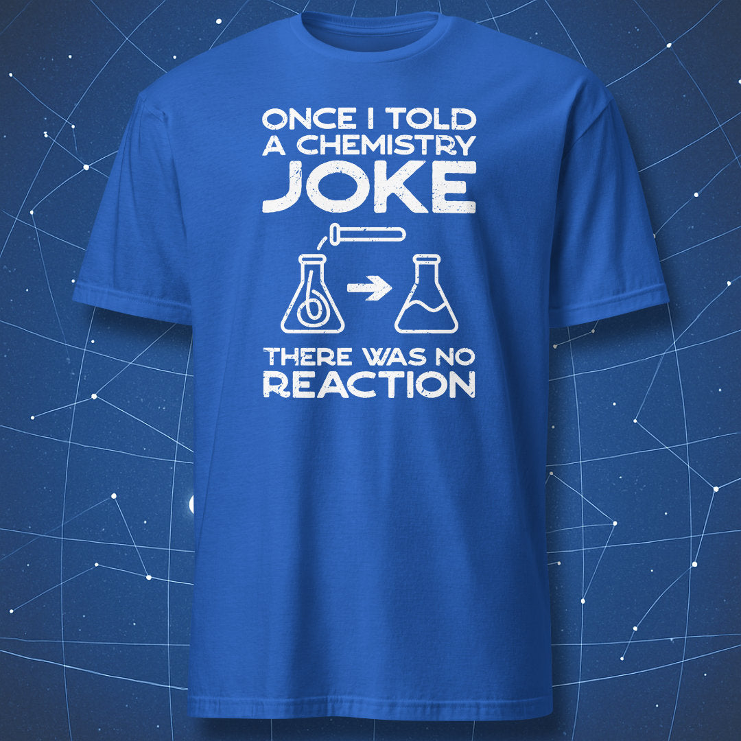 Royal blue T-shirt with white chemistry pun: “Once I told a chemistry joke — there was no reaction.”
