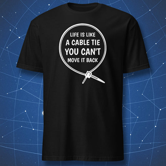 Black T-shirt with white line art of a cable tie and text “Life is like a cable tie, you can’t move it back.” Funny engineer and maker humor shirt.