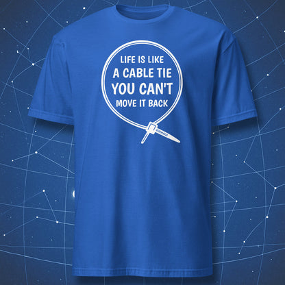 Royal blue T-shirt with white design of a zip tie loop and humorous text “Life is like a cable tie, you can’t move it back.”