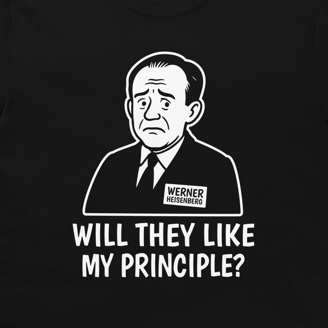 A close-up of a black t-shirt featuring a white graphic print of a cartoon portrait of Werner Heisenberg with a name tag, and the text 'WILL THEY LIKE MY PRINCIPLE?' printed below.