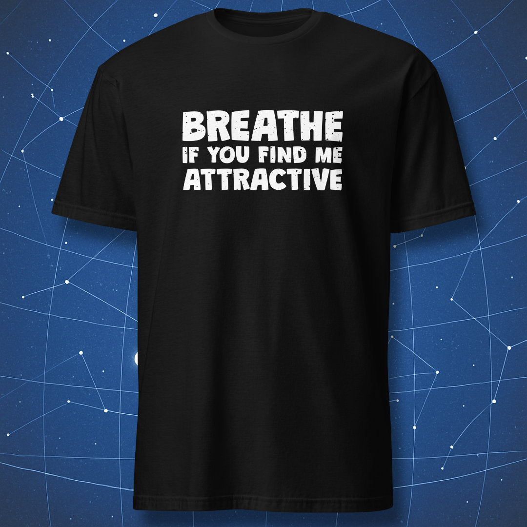 Black T-shirt showing bold white distressed lettering “Breathe If You Find Me Attractive” — humorous sarcastic tee.
