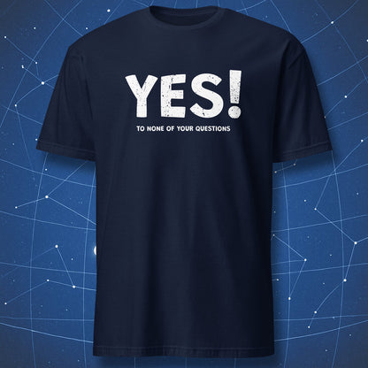 Navy T-shirt featuring bold white phrase “YES! TO NONE OF YOUR QUESTIONS” — funny antisocial quote shirt.