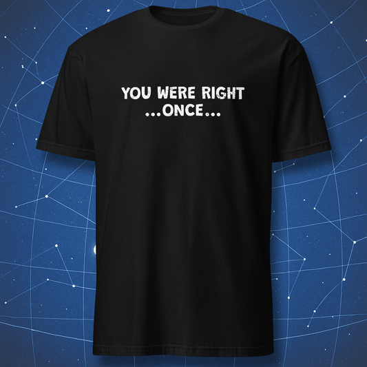 Black T-shirt with white distressed text reading “You Were Right… Once…” — funny sarcastic statement tee.