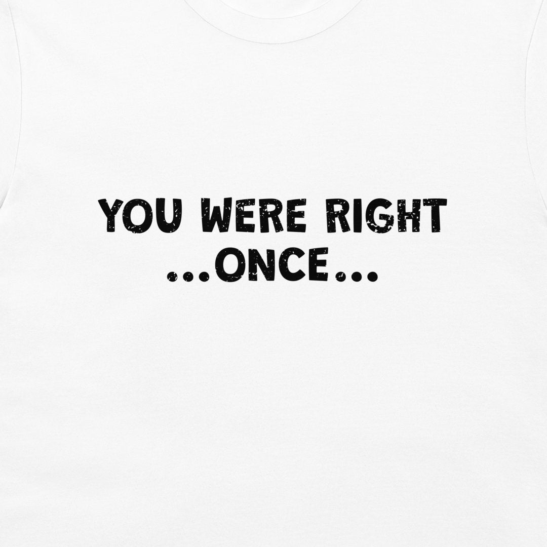 White short-sleeve t-shirt with the text 'YOU WERE RIGHT ...ONCE...' printed in a distressed black font on the chest.