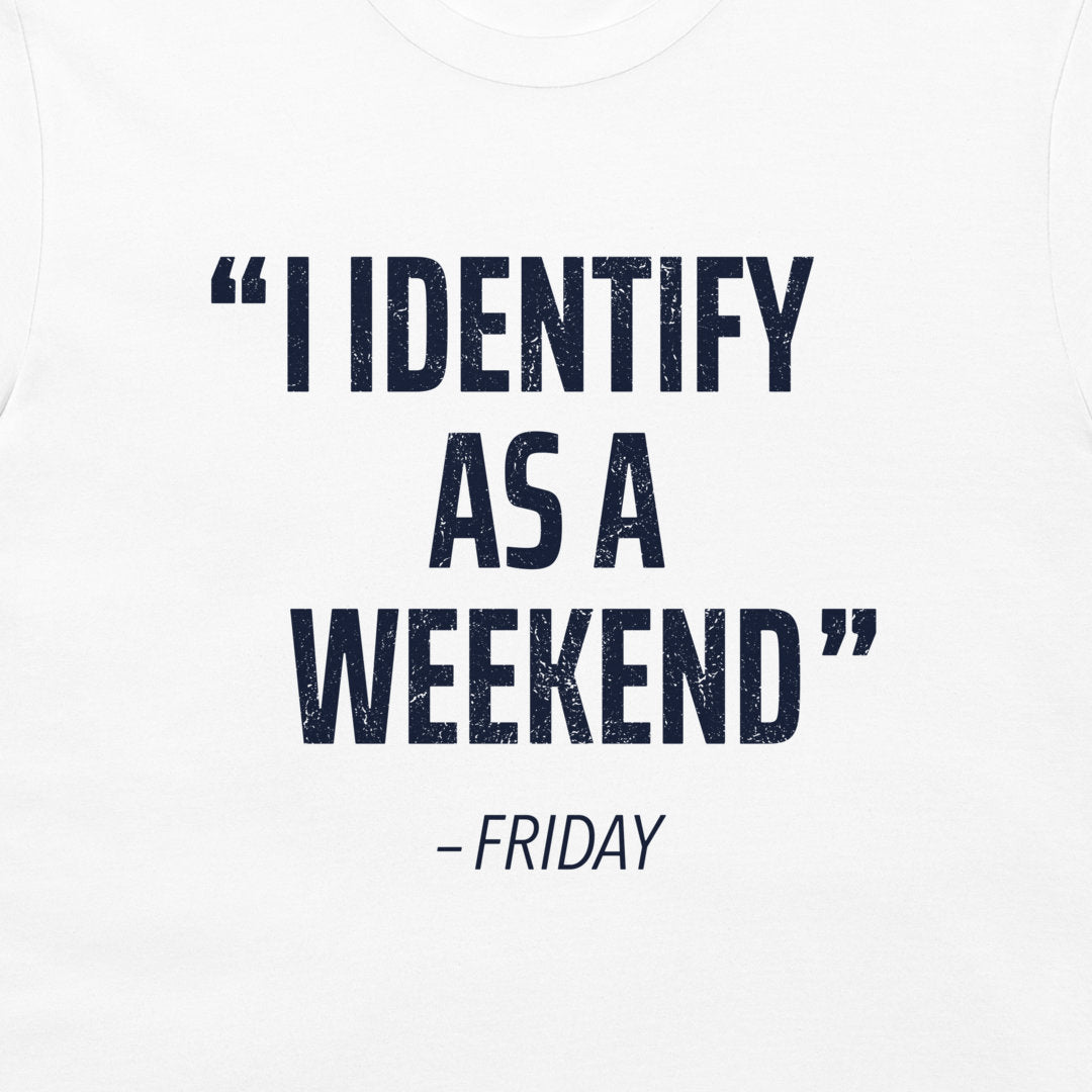 White t-shirt featuring a dark navy blue distressed text graphic that reads: 'I IDENTIFY AS A WEEKEND' followed by '- FRIDAY'.