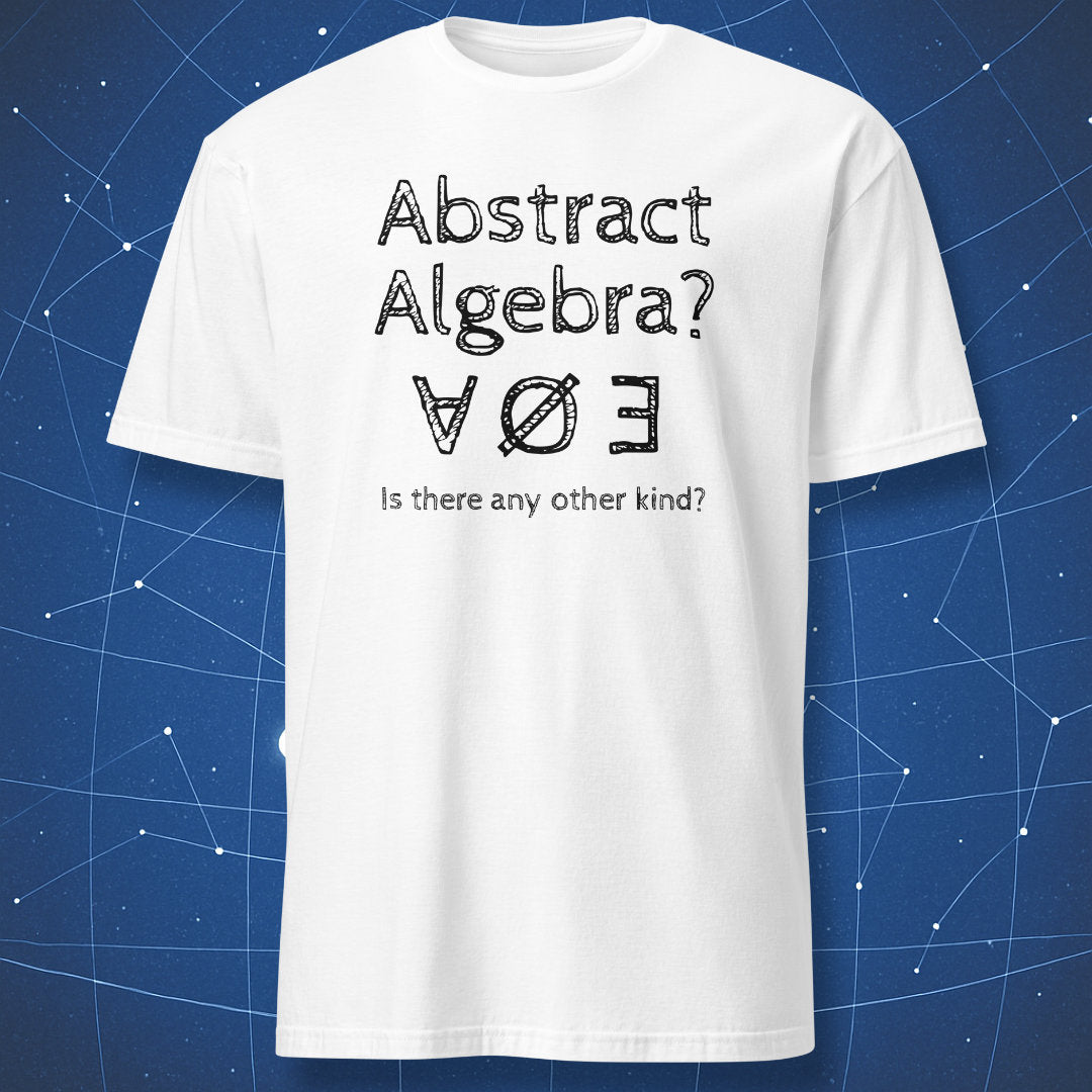 White T-shirt with text “Abstract Algebra? Is there any other kind?” using logical math symbols – funny math humor shirt by DorkMatter.