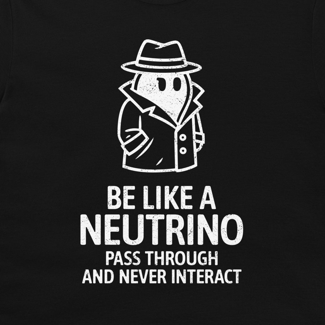 Be Like a Neutrino - T-Shirt