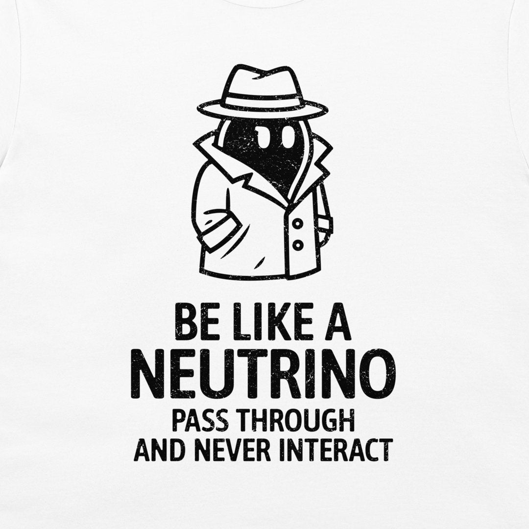 Be Like a Neutrino - T-Shirt