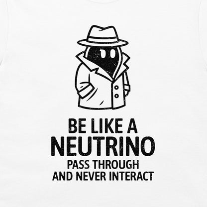 Be Like a Neutrino - T-Shirt