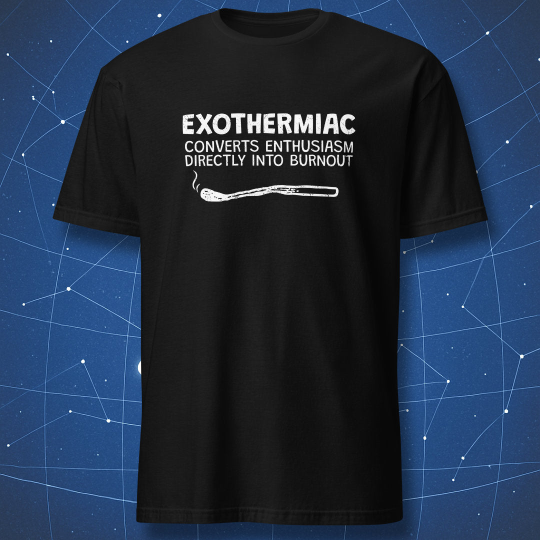 Black T-shirt with white chalk-style text “Exothermiac – Converts Enthusiasm Directly into Burnout” and a burnt matchstick graphic — sarcastic science-meets-office burnout shirt.