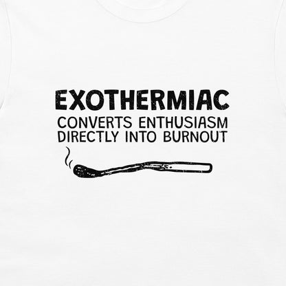 White t-shirt with a black graphic print that reads 'EXOTHERMIAC CONVERTS ENTHUSIASM DIRECTLY INTO BURNOUT' above a simple line drawing of a lit match.