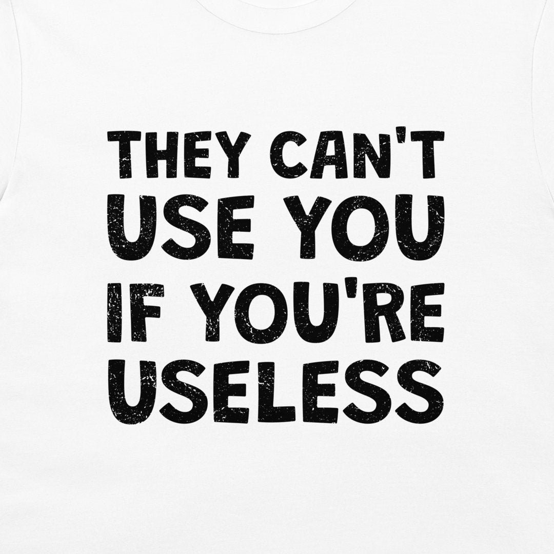 White t-shirt with bold black distressed text reading 'THEY CAN'T USE YOU IF YOU'RE USELESS' printed on the front.