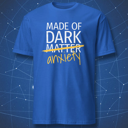 Funny geek T-shirt reading Made of Dark Matter crossed out and replaced by anxiety, white and yellow print on royal blue shirt.
