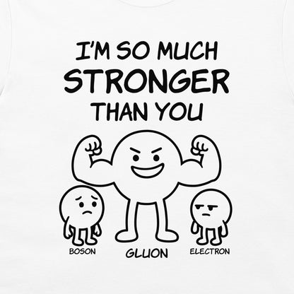 White t-shirt featuring a black graphic print with the text 'I'M SO MUCH STRONGER THAN YOU' and cartoon illustrations of a flexing gluion with a boson and electron underneath.