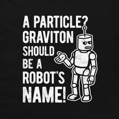 A black t-shirt featuring a white distressed graphic of a robot next to the text 'A PARTICLE? GRAVITON SHOULD BE A ROBOT'S NAME!'.