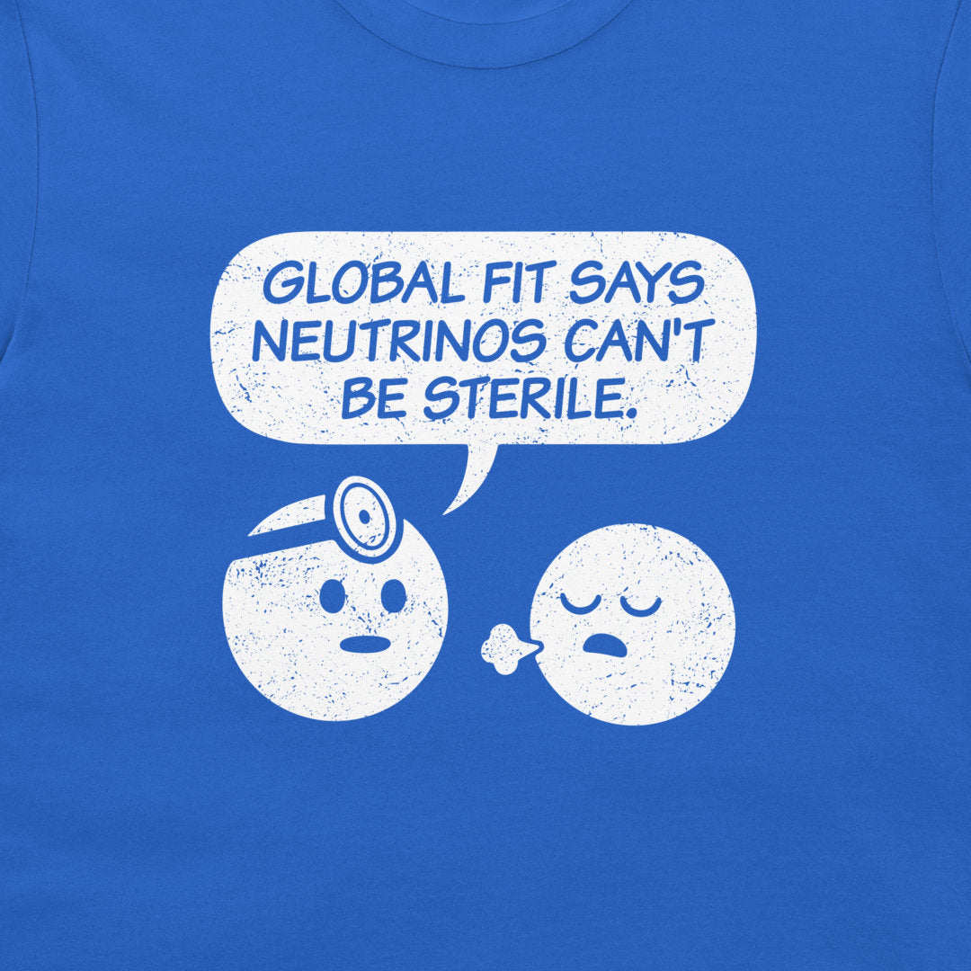 A close-up of a blue T-shirt with a distressed white graphic showing a speech bubble that reads 'GLOBAL FIT SAYS NEUTRINOS CAN'T BE STERILE.' above two cartoon neutrinos one with a stethoscope and one is exhaling with relief.