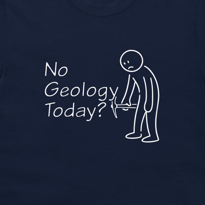 A close-up of a navy blue t-shirt featuring a white graphic print that reads 'No Geology Today?' next to a simple line drawing of a stick figure holding a rock hammer.